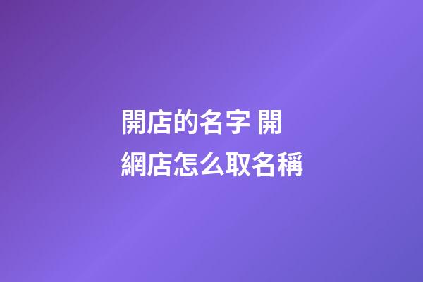 開店的名字 開網店怎么取名稱-第1張-店鋪起名-玄機派
